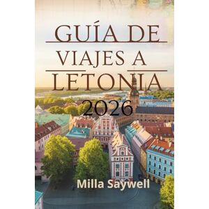 Saywell, Milla GUÍA DE VIAJES A LETONIA 2026: Un viaje a través de castillos, bosques y pueblos Saywell, Milla GUÍA DE VIAJES A LETONIA 2026: Un viaje a través de castillos, bosques y pueblos