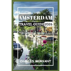 Morvant, Charles AMSTERDAM TRAVEL GUIDE 2026: Navigate Canals, Cuisine, Culture and Nightlife with Confidence Morvant, Charles AMSTERDAM TRAVEL GUIDE 2026: Navigate Canals, Cuisine, Culture and Nightlife with Confidence