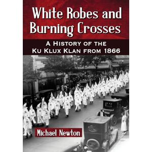 Newton, Michael White Robes and Burning Crosses: A History of the Ku Klux Klan from 1866 Newton, Michael White Robes and Burning Crosses: A History of the Ku Klux Klan from 1866