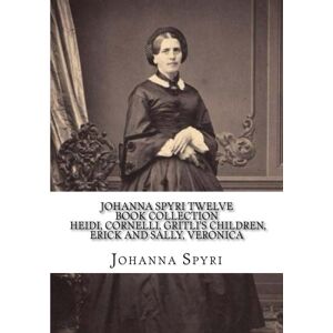 Spyri, Johanna Johanna Spyri Twelve Book Collection Heidi, Cornelli, Gritli's Children, Erick and Sally, Veronica Spyri, Johanna Johanna Spyri Twelve Book Collection Heidi, Cornelli, Gritli's Children, Erick and Sally, Veronica
