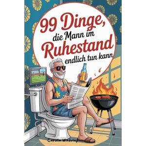 Wadolny, Carolin 99 Dinge, die Mann im Ruhestand endlich tun kann: Das perfekte Geschenk zum Renteneintritt mit Witz und Köpfchen Wadolny, Carolin 99 Dinge, die Mann im Ruhestand endlich tun kann: Das perfekte Geschenk zum Renteneintritt mit Witz und Köpfchen
