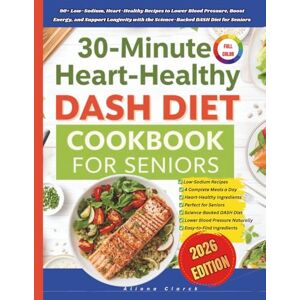 Clark, Aliona 30-minute Heart-Healthy Dash Diet Cookbook For Seniors: 90+ Low-Sodium, Heart-Healthy Recipes to Lower Blood Pressure, Boost Energy, and Support Longevity with the Science-Backed DASH Diet for Seniors Clark, Aliona 30-minute Heart-Healthy Dash Diet Cookbook For Seniors: 90+ Low-Sodium, Heart-Healthy Recipes to Lower Blood Pressure, Boost Energy, and Support Longevity with the Science-Backed DASH Diet for Seniors