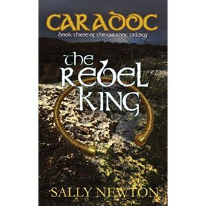Newton, Sally Caradoc The Rebel King: Book 3 of the Caradoc Trilogy Newton, Sally Caradoc The Rebel King: Book 3 of the Caradoc Trilogy