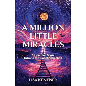 Kentner, Lisa A Million Little Miracles: A Common Sense Intro to the Law of Attraction Kentner, Lisa A Million Little Miracles: A Common Sense Intro to the Law of Attraction