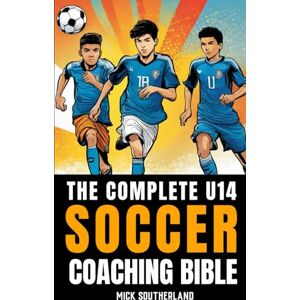 Publishing, Fitness Research The U14 Soccer Coaching Bible: Everything You Need to Know to Coach a U14 Youth Soccer Team Publishing, Fitness Research The U14 Soccer Coaching Bible: Everything You Need to Know to Coach a U14 Youth Soccer Team