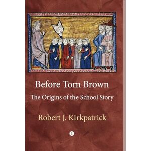 Kirkpatrick, Robert Before Tom Brown: The Origins of the School Story Kirkpatrick, Robert Before Tom Brown: The Origins of the School Story