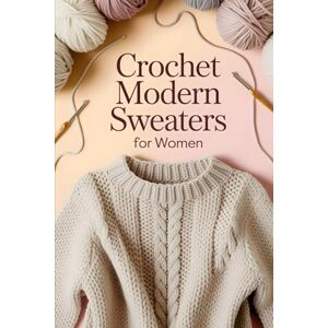 Waves Crochet Modern Sweaters for Women: 20 Trend-Setting Patterns for Comfortable and Fashion-Forward Daily Wear Waves Crochet Modern Sweaters for Women: 20 Trend-Setting Patterns for Comfortable and Fashion-Forward Daily Wear