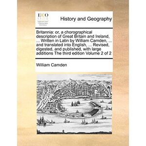 Camden, William Britannia: or, a chorographical description of Great Britain and Ireland, ... Written in Latin by William Camden, ... and translated into English, ... ... additions The third edition Volume 2 of 2 Camden, William Britannia: or, a chorographical description of Great Britain and Ireland, ... Written in Latin by William Camden, ... and translated into English, ... ... additions The third edition Volume 2 of 2