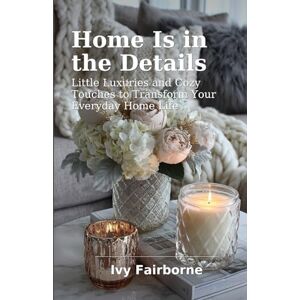 Fairborne, Ivy Home Is in the Details: Little Luxuries and Cozy Touches to Transform Your Everyday Home Life Fairborne, Ivy Home Is in the Details: Little Luxuries and Cozy Touches to Transform Your Everyday Home Life