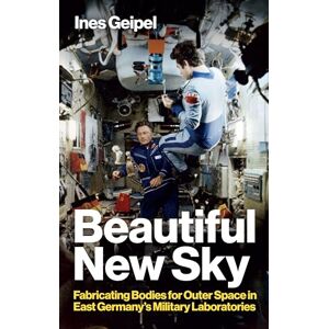 Geipel, Ines Beautiful New Sky: Fabricating Bodies for Outer Space in East Germany's Military Geipel, Ines Beautiful New Sky: Fabricating Bodies for Outer Space in East Germany's Military