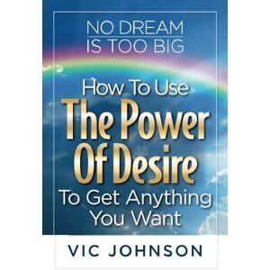 Johnson, Vic No Dream Is Too Big: How To Use The Power of Desire To Get Anything You Want Johnson, Vic No Dream Is Too Big: How To Use The Power of Desire To Get Anything You Want