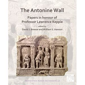 David J. Breeze The Antonine Wall: Papers in Honour of Professor Lawrence Keppie (Archaeopress Roman Archaeology): 64 David J. Breeze The Antonine Wall: Papers in Honour of Professor Lawrence Keppie (Archaeopress Roman Archaeology): 64
