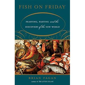 Fagan, Brian Fish on Friday: Feasting, Fasting, and the Discovery of the New World Fagan, Brian Fish on Friday: Feasting, Fasting, and the Discovery of the New World