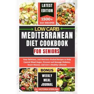 Sterling, Dr. Victoria LOW CARB MEDITERRANEAN DIET COOKBOOK FOR SENIORS: Easy Delicious, and Nutrient-Packed Recipes to Help Control Blood Sugar, Prevent and Manage Diabetes, Heart Disease, and Live a Healthy Lifestyle Sterling, Dr. Victoria LOW CARB MEDITERRANEAN DIET COOKBOOK FOR SENIORS: Easy Delicious, and Nutrient-Packed Recipes to Help Control Blood Sugar, Prevent and Manage Diabetes, Heart Disease, and Live a Healthy Lifestyle