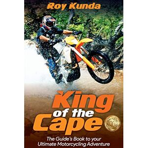 Kunda, Roy King of the Cape: The Guide's Book to your Ultimate Motorcycling Adventure Kunda, Roy King of the Cape: The Guide's Book to your Ultimate Motorcycling Adventure