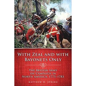 Matthew H. Spring (author) With Zeal and With Bayonets Only: The British Army on Campaign in North America, 1775–1783: 19 (Campaigns and Commanders Series) Matthew H. Spring (author) With Zeal and With Bayonets Only: The British Army on Campaign in North America, 1775–1783: 19 (Campaigns and Commanders Series)