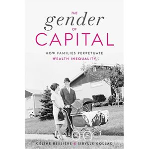 Céline Bessière The Gender of Capital: How Families Perpetuate Wealth Inequality Céline Bessière The Gender of Capital: How Families Perpetuate Wealth Inequality