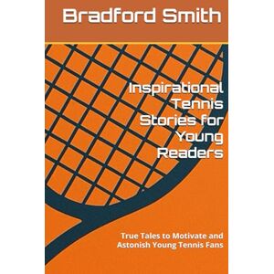 Smith, Bradford M. Inspirational Tennis Stories for Young Readers: True Tales to Motivate and Astonish Young Tennis Fans (Young Champions: Inspirational Sports Stories for Kids) Smith, Bradford M. Inspirational Tennis Stories for Young Readers: True Tales to Motivate and Astonish Young Tennis Fans (Young Champions: Inspirational Sports Stories for Kids)