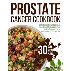 steward, leslie prostate cancer cookbook: 200+ Nourishing Recipes to Boost Health, Support Your Body's Recovery, and Rediscover a Vibrant Life steward, leslie prostate cancer cookbook: 200+ Nourishing Recipes to Boost Health, Support Your Body's Recovery, and Rediscover a Vibrant Life