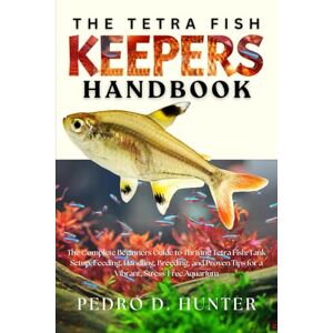 HUNTER, PEDRO D THE TETRA FISH KEEPERS HANDBOOK: The Complete Beginners Guide to Thriving Tetra Fish: Tank Setup, Feeding, Handling, Breeding, and Proven Tips for a Vibrant, Stress-Free Aquarium HUNTER, PEDRO D THE TETRA FISH KEEPERS HANDBOOK: The Complete Beginners Guide to Thriving Tetra Fish: Tank Setup, Feeding, Handling, Breeding, and Proven Tips for a Vibrant, Stress-Free Aquarium