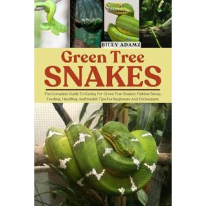 ADAMZ, BILLY GREEN TREE SNAKES: The Complete Guide To Caring For Green Tree Snakes: Habitat Setup, Feeding, Handling, And Health Tips For Beginners And Enthusiasts ADAMZ, BILLY GREEN TREE SNAKES: The Complete Guide To Caring For Green Tree Snakes: Habitat Setup, Feeding, Handling, And Health Tips For Beginners And Enthusiasts