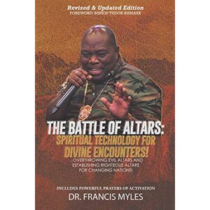 Myles, Dr. Francis Battle of Altars: Spiritual Technology for Divine Encounters: Overthrowing Evil Altars and Establishing Righteous Altars for Changing Nations! Myles, Dr. Francis Battle of Altars: Spiritual Technology for Divine Encounters: Overthrowing Evil Altars and Establishing Righteous Altars for Changing Nations!