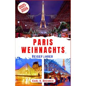 Brenner, Karl H. Paris-Weihnachts Reiseführer 2025-2026: Schlendern Sie durch Paris' funkelnde Weihnachtsbeleuchtung, genießen Sie das Eislaufen und die festliche ... Sehenswürdigkeiten (BEST GERMAN GUIDES) Brenner, Karl H. Paris-Weihnachts Reiseführer 2025-2026: Schlendern Sie durch Paris' funkelnde Weihnachtsbeleuchtung, genießen Sie das Eislaufen und die festliche ... Sehenswürdigkeiten (BEST GERMAN GUIDES)