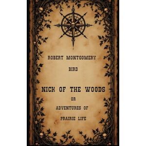 Bird, Robert Montgomery Nick of the Woods; Or, Adventures of Prairie Life: A Gothic Thriller of the American Wilderness, An Original and Unabridged Reproduction Bird, Robert Montgomery Nick of the Woods; Or, Adventures of Prairie Life: A Gothic Thriller of the American Wilderness, An Original and Unabridged Reproduction