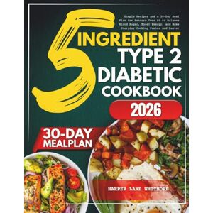 Whitmore, Harper Lane 5-Ingredient Type 2 Diabetic Cookbook 2026: Simple Recipes and a 30-Day Meal Plan for Seniors Over 60 to Balance Blood Sugar, Boost Energy, and Make Everyday Cooking Faster and Easier Whitmore, Harper Lane 5-Ingredient Type 2 Diabetic Cookbook 2026: Simple Recipes and a 30-Day Meal Plan for Seniors Over 60 to Balance Blood Sugar, Boost Energy, and Make Everyday Cooking Faster and Easier
