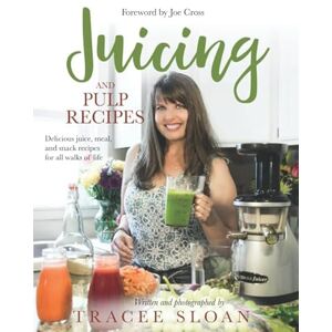 Sloan, Tracee Juicing and Pulp Recipes: Delicious juice, meal, and snack recipes for all walks of life Sloan, Tracee Juicing and Pulp Recipes: Delicious juice, meal, and snack recipes for all walks of life