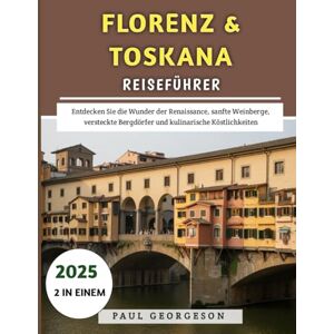 Georgeson, Paul Florenz & Toskana Reiseführer 2025: Entdecken Sie die Wunder der Renaissance, sanfte Weinberge, versteckte Bergdörfer und kulinarische Köstlichkeiten Georgeson, Paul Florenz & Toskana Reiseführer 2025: Entdecken Sie die Wunder der Renaissance, sanfte Weinberge, versteckte Bergdörfer und kulinarische Köstlichkeiten