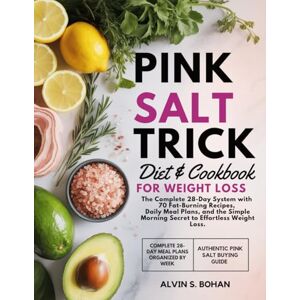 Bohan, Alvin S. Pink Salt Trick Diet and Cookbook For Weight Loss: The Complete 28-Day System with 70 Fat-Burning Recipes, Daily Meal Plans, and the Simple Morning Secret to Effortless Weight Loss. Bohan, Alvin S. Pink Salt Trick Diet and Cookbook For Weight Loss: The Complete 28-Day System with 70 Fat-Burning Recipes, Daily Meal Plans, and the Simple Morning Secret to Effortless Weight Loss.