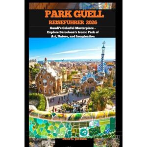 Jackson PARK GÜELL REISEFÜHRER 2026: Gaudí’s Colorful Masterpiece – Explore Barcelona’s Iconic Park of Art, Nature, and Imagination (EPIC ADVENTURE, TRAVEL, ... THE GLOBAL( Discovering traiol of a lifetime) Jackson PARK GÜELL REISEFÜHRER 2026: Gaudí’s Colorful Masterpiece – Explore Barcelona’s Iconic Park of Art, Nature, and Imagination (EPIC ADVENTURE, TRAVEL, ... THE GLOBAL( Discovering traiol of a lifetime)