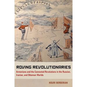 Berberian, Houri Roving Revolutionaries: Armenians and the Connected Revolutions in the Russian, Iranian, and Ottoman Worlds Berberian, Houri Roving Revolutionaries: Armenians and the Connected Revolutions in the Russian, Iranian, and Ottoman Worlds
