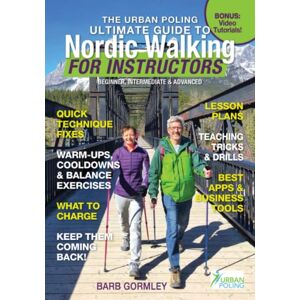 Gormley, Barb The Urban Poling Ultimate Guide to Nordic Walking For Instructors: For beginner, intermediate & advanced instructors Gormley, Barb The Urban Poling Ultimate Guide to Nordic Walking For Instructors: For beginner, intermediate & advanced instructors