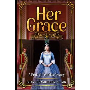 Granderson A Lady, Shana Her Grace: A Pride & Prejudice Vagary Granderson A Lady, Shana Her Grace: A Pride & Prejudice Vagary
