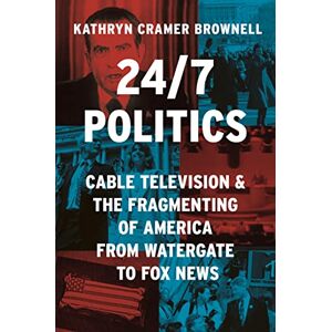 Brownell, Kathryn Cramer 24/7 Politics: Cable Television and the Fragmenting of America from Watergate to Fox News: 154 (Politics and Society in Modern America) Brownell, Kathryn Cramer 24/7 Politics: Cable Television and the Fragmenting of America from Watergate to Fox News: 154 (Politics and Society in Modern America)