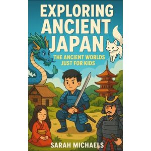 Michaels, Sarah Exploring Ancient Japan: The Ancient Worlds Just For Kids Michaels, Sarah Exploring Ancient Japan: The Ancient Worlds Just For Kids