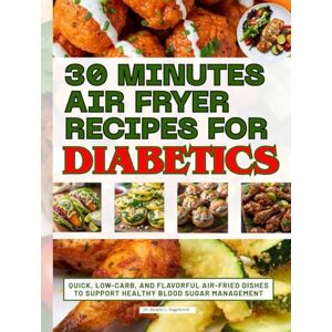 Sagewood, Dr. Aiyana C. 30 Minutes Air Fryer Recipes for Diabetics: Quick, Low-Carb, and Flavorful Air-Fried Dishes to Support Healthy Blood Sugar Management Sagewood, Dr. Aiyana C. 30 Minutes Air Fryer Recipes for Diabetics: Quick, Low-Carb, and Flavorful Air-Fried Dishes to Support Healthy Blood Sugar Management