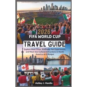 Hardin, Ashley J. 2026 FIFA World Cup Travel Guide: Explore Host Cities, Stadiums, Fan Experiences, and Must-See Cultural Attractions in North America on a Budget Hardin, Ashley J. 2026 FIFA World Cup Travel Guide: Explore Host Cities, Stadiums, Fan Experiences, and Must-See Cultural Attractions in North America on a Budget