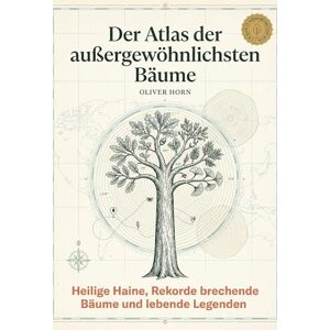 Horn, Oliver Der Atlas der außergewöhnlichsten Bäume: Heilige Haine, Rekorde brechende Bäume und lebende Legenden. Ein Geschenk für Naturliebhaber, Gärtner und spirituell Suchende Horn, Oliver Der Atlas der außergewöhnlichsten Bäume: Heilige Haine, Rekorde brechende Bäume und lebende Legenden. Ein Geschenk für Naturliebhaber, Gärtner und spirituell Suchende