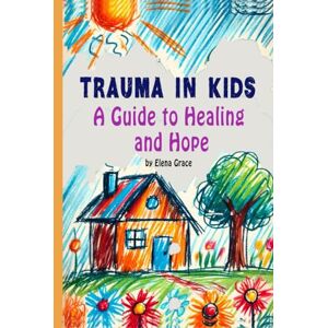 Grace, Elena Trauma in Kids: A Guide to Healing and Hope (Growing Together: Understanding and Supporting Children) Grace, Elena Trauma in Kids: A Guide to Healing and Hope (Growing Together: Understanding and Supporting Children)