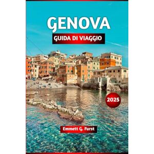 Furst, Emmett G. GENOVA GUIDA DI VIAGGIO 2025: Consigli degli esperti, le migliori attrazioni, il miglior cibo, le gemme nascoste e le gite di un giorno per i ... dei migliori segreti delle vacanze in Itali Furst, Emmett G. GENOVA GUIDA DI VIAGGIO 2025: Consigli degli esperti, le migliori attrazioni, il miglior cibo, le gemme nascoste e le gite di un giorno per i ... dei migliori segreti delle vacanze in Itali