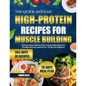 HILLS, AMBER THE QUICK AND EASY HIGH-PROTEIN RECIPES FOR MUSCLE BUILDING: Fuel Your Body with Over 250+ Protein-Packed Meals for Strength, Recovery, and Fat Loss—Perfect for Beginners HILLS, AMBER THE QUICK AND EASY HIGH-PROTEIN RECIPES FOR MUSCLE BUILDING: Fuel Your Body with Over 250+ Protein-Packed Meals for Strength, Recovery, and Fat Loss—Perfect for Beginners