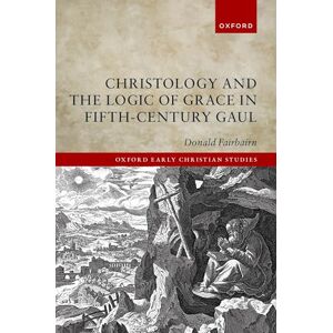 Fairbairn, Donald Christology and the Logic of Grace in Fifth-Century Gaul (Oxford Early Christian Studies) Fairbairn, Donald Christology and the Logic of Grace in Fifth-Century Gaul (Oxford Early Christian Studies)