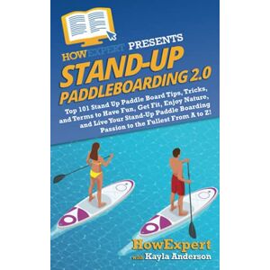 HowExpert Stand Up Paddleboarding 2.0: Top 101 Stand Up Paddle Board Tips, Tricks, and Terms to Have Fun, Get Fit, Enjoy Nature, and Live Your Stand-Up Paddle Boarding Passion to the Fullest From A to Z! HowExpert Stand Up Paddleboarding 2.0: Top 101 Stand Up Paddle Board Tips, Tricks, and Terms to Have Fun, Get Fit, Enjoy Nature, and Live Your Stand-Up Paddle Boarding Passion to the Fullest From A to Z!