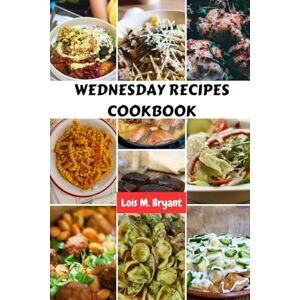Bryant, Lois M. WEDNESDAY RECIPES COOKBOOK: Authentic Awesome Delicious Healthy Nutrition Meals With Mouthwatering Ketogenic Homemade Food Dishes Diet To Enjoy Bryant, Lois M. WEDNESDAY RECIPES COOKBOOK: Authentic Awesome Delicious Healthy Nutrition Meals With Mouthwatering Ketogenic Homemade Food Dishes Diet To Enjoy