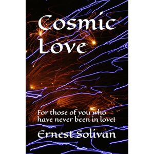 Solivan, Ernest Cosmic Love: For those of us who have never been in love! Solivan, Ernest Cosmic Love: For those of us who have never been in love!