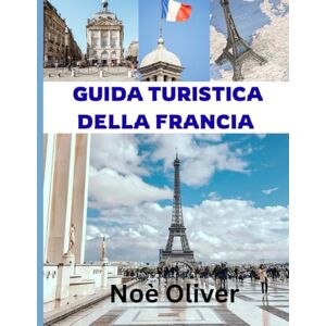 Oliver, Noè GUIDA TURISTICA DELLA FRANCIA 2025: Un viaggio attraverso la Francia: dove alloggiare, cosa assaporare e come scoprire il fascino, la cultura e la cucina del Paese Oliver, Noè GUIDA TURISTICA DELLA FRANCIA 2025: Un viaggio attraverso la Francia: dove alloggiare, cosa assaporare e come scoprire il fascino, la cultura e la cucina del Paese
