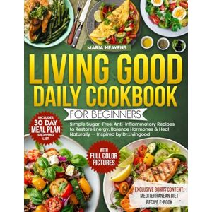 Heavens, Maria Living Good Daily Cookbook for Beginners: Simple Sugar-Free, Anti-Inflammatory Recipes to Restore Energy, Balance Hormones & Heal Naturally — Inspired by Dr.Livingood Heavens, Maria Living Good Daily Cookbook for Beginners: Simple Sugar-Free, Anti-Inflammatory Recipes to Restore Energy, Balance Hormones & Heal Naturally — Inspired by Dr.Livingood